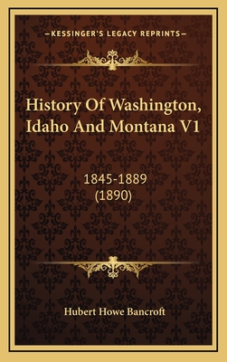 History of Washington, Idaho and Montana V1: 1845-1889 (1890) - Bancroft, Hubert Howe