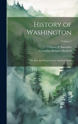 History of Washington: The Rise and Progress of an American State; Volume 1 - Snowden, Clinton a, and Hanford, Cornelius Holgate