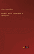 History of William Penn Founder of Pennsylvania