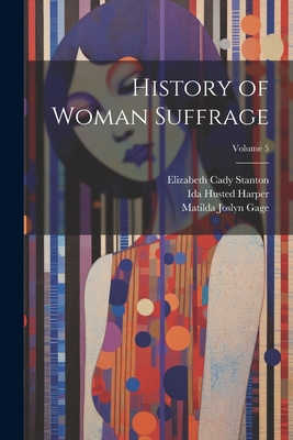 History of Woman Suffrage; Volume 5 - Stanton, Elizabeth Cady, and Gage, Matilda Joslyn, and Anthony, Susan Brownell