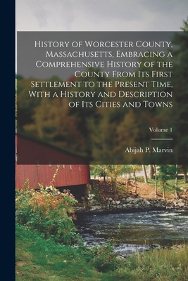 History of Worcester County, Massachusetts, Embracing a Comprehensive History of the County From its First Settlement to the Present Time, With a History and Description of its Cities and Towns; Volume 1 - Marvin, Abijah Perkins