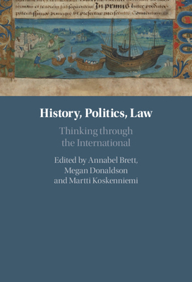 History, Politics, Law: Thinking through the International - Brett, Annabel (Editor), and Donaldson, Megan (Editor), and Koskenniemi, Martti (Editor)