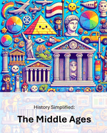 History Simplified: The Middle Ages: A Middle School Student's Guide to The Middle Ages and Its Lasting Impact on Our World.