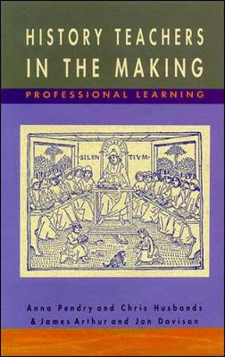 History Teachers in the Making - Arthur, James, and Pendry, Anna, and Husbands, Christopher T