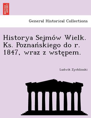 Historya Sejmo W Wielk. KS. Poznan Skiego Do R. 1847, Wraz Z Wste Pem. - Zychlinski, Ludwik