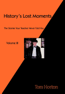 History's Lost Moments Volume III: The Stories Your Teacher Never Told You