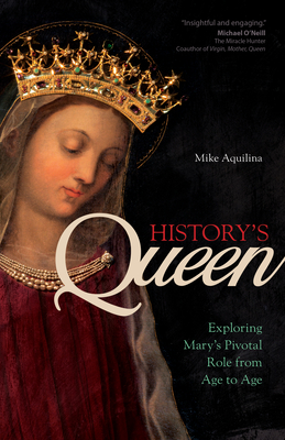 History's Queen: Exploring Mary's Pivotal Role from Age to Age - Aquilina, Mike