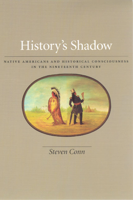 History's Shadow: Native Americans and Historical Consciousness in the Nineteenth Century - Conn, Steven