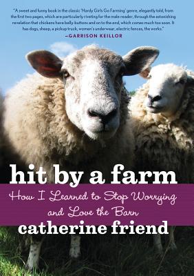 Hit by a Farm: How I Learned to Stop Worrying and Love the Barn - Friend, Catherine