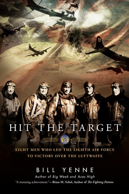 Hit the Target: Eight Men who Led The Eighth Air Force to Victory over the Luftwaffe - Yenne, Bill
