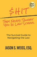 $hit They Never Taught You in Law School: The Survival Guide to Navigating the Law