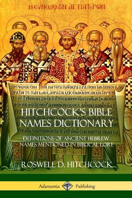 Hitchcock's Bible Names Dictionary: Definitions of Ancient Hebrew Names Mentioned in Biblical Lore - Hitchcock, Roswell D