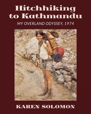 Hitchhiking to Kathmandu: My Overland Odyssey, 1974 - Solomon, Karen