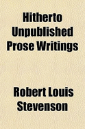 Hitherto Unpublished Prose Writings - Stevenson, Robert Louis (Creator)