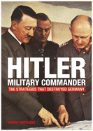 Hitler - Military Commander: The Strategies That Destroyed Germany