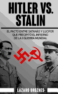 Hitler vs. Stalin.: El Pacto Ribbentrop-Molotov: El Acuerdo Entre Satanas y Lucifer Que Precipito El Infierno de La II Guerra Mundial.