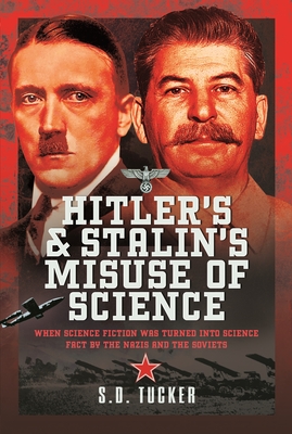 Hitler's and Stalin's Misuse of Science: When Science Fiction was Turned into Science Fact by the Nazis and the Soviets - Tucker, S D
