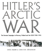 Hitler's Arctic War: The German Campaigns in Norway, Finland, and the USSR 1940-1945 - Mann, Chris, Dr., and Jorgensen, Christer