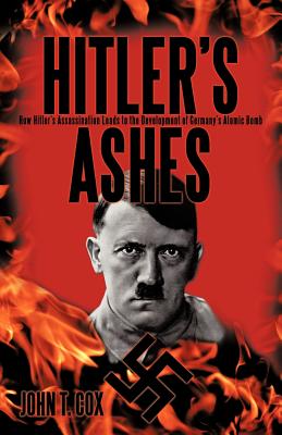 Hitler's Ashes: How Hitler's Assassination Leads to the Development of Germany's Atomic Bomb - Cox, John T