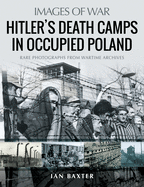 Hitler's Death Camps in Poland: Rare Photograhs from Wartime Archives