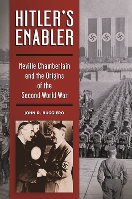 Hitler's Enabler: Neville Chamberlain and the Origins of the Second World War - Ruggiero, John