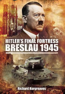 Hitler's Final Fortress-Breslau 1945 - Hargreaves, Richard