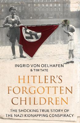 Hitler's Forgotten Children: The Shocking True Story of the Nazi Kidnapping Conspiracy - Oelhafen, Ingrid von, and Tate, Tim