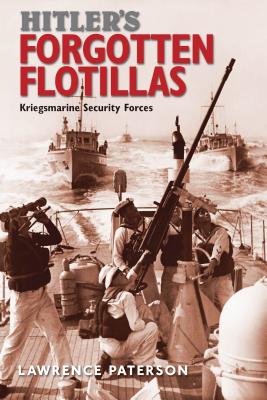 Hitler's Forgotten Flotillas: Kriegsmarine Security Forces - Paterson, Lawrence