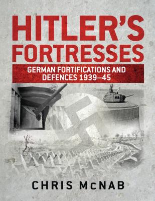 Hitler's Fortresses: German Fortifications and Defences 1939-45 - McNab, Chris