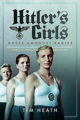 Hitler's Girls: Doves Amongst Eagles - Heath, Tim