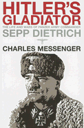 Hitler's Gladiator: The Life and Wars of Panzer Army Commander Sepp Dietrich - Messenger, Charles