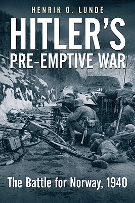 Hitler's Preemptive War: The Battle for Norway, 1940 - Lunde, Henrik O
