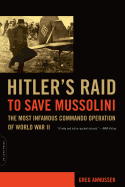 Hitler's Raid to Save Mussolini: The Most Infamous Commando Operation of World War II