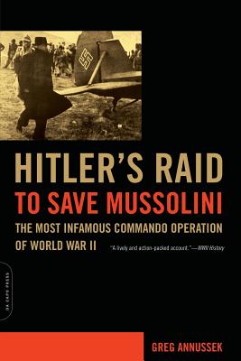 Hitler's Raid to Save Mussolini: The Most Infamous Commando Operation of World War II - Annussek, Greg