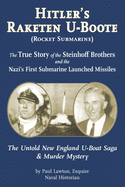 Hitler's Raketen U-Boote (Rocket Submarines), the True Story of the Steinhoff Brothers and the Nazi's First Submarine Launched Missiles: The Untold New England U-Boat Saga and Murder Mystery