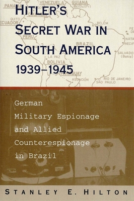 Hitler's Secret War in South America, 1939-1945: German Military Espionage and Allied Counterespionage in Brazil - Hilton, Stanley E