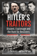 Hitler's Traitors: Dissent, Espionage and the Hunt for Resisters