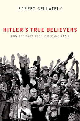 Hitler's True Believers: How Ordinary People Became Nazis - Gellately, Robert, Professor