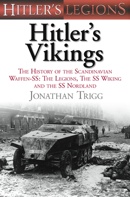 Hitler's Vikings: The History of the Scandinavian Waffen-SS: The Legions, the SS-Wiking and the SS-Nordland - Trigg, Jonathan