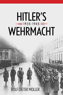 Hitler's Wehrmacht, 1935-1945 - Mller, Rolf-Dieter, and Ancker, Janice W (Translated by)