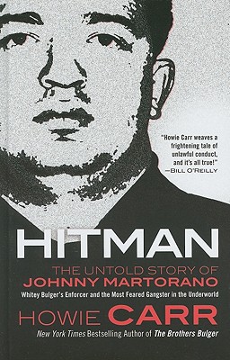 Hitman: The Untold Story of Johnny Martorano: Whitey Bulger's Enforcer and the Most Feared Gangster in the Underworld - Carr, Howie