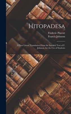 Hitopadesa: A New Literal Translation From the Sanskrit Text of F. Johnson, for the Use of Students - Pincott, Frederic, and Johnson, Francis