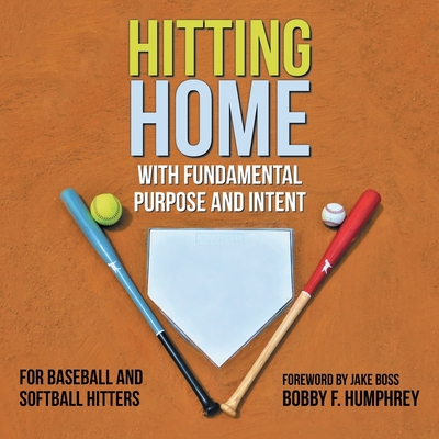 Hitting Home: With Fundamental Purpose and Intent for Baseball and Softball Hitters - Humphrey, Bobby F, and Boss, Jake (Foreword by)