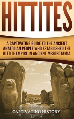 Hittites: A Captivating Guide to the Ancient Anatolian People Who Established the Hittite Empire in Ancient Mesopotamia - History, Captivating