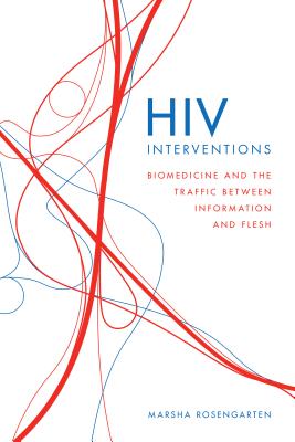 HIV Interventions: Biomedicine and the Traffic Between Information and Flesh - Rosengarten, Marsha