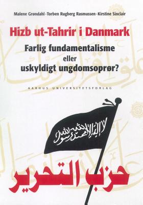 Hizb UT-Tahrir I Danmark: Farlig Fundamentalisme Eller Uskyldigt Ungdomsopror? - Grondahl, Malene, and Rasmussen, Torben Rugberg, and Sinclair, Andrew