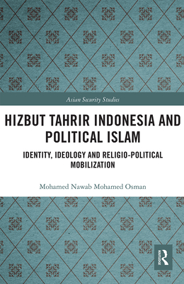 Hizbut Tahrir Indonesia and Political Islam: Identity, Ideology and Religio-Political Mobilization - Osman, Mohamed Nawab Mohamed