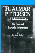 Hjalmar Petersen of Minnesota: The Politics of Provincial Independence - Keilor, Steven J, and Keillor, Steven J