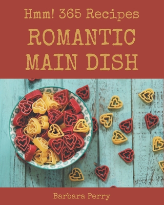 Hmm! 365 Romantic Main Dish Recipes: More Than a Romantic Main Dish Cookbook - Perry, Barbara