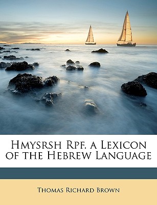 Hmysrsh Rpf. a Lexicon of the Hebrew Language - Brown, Thomas Richard